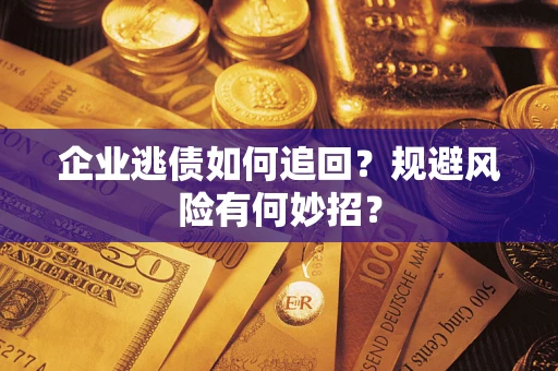 武汉企业逃债如何追回？规避风险有何妙招？