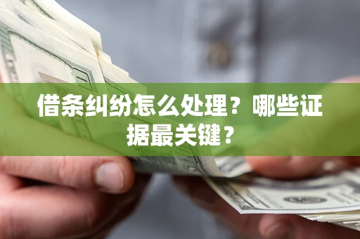 武汉借条纠纷怎么处理？哪些证据最关键？