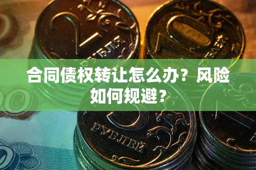 武汉合同债权转让怎么办？风险如何规避？