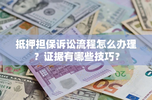 武汉抵押担保诉讼流程怎么办理？证据有哪些技巧？