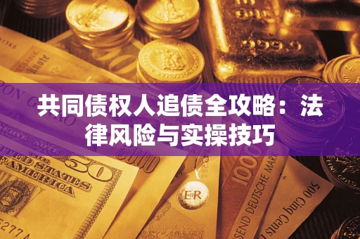 武汉共同债权人追债全攻略：法律风险与实操技巧