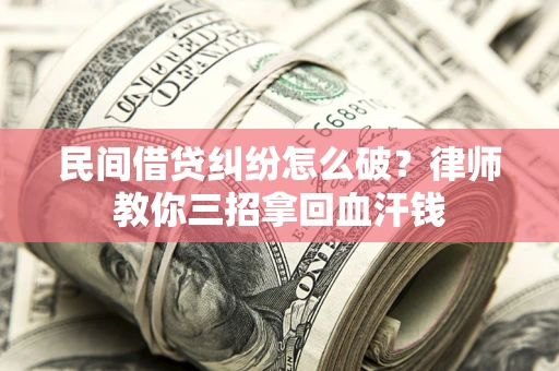 武汉民间借贷纠纷怎么破？律师教你三招拿回血汗钱