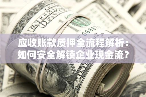 武汉应收账款质押全流程解析：如何安全解锁企业现金流？