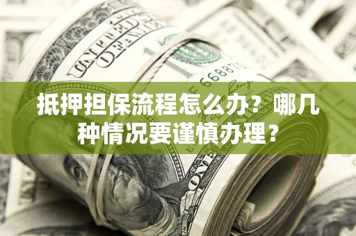 武汉抵押担保流程怎么办？哪几种情况要谨慎办理？