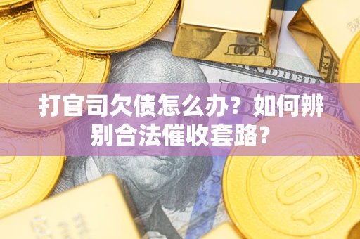 武汉打官司欠债怎么办？如何辨别合法催收套路？