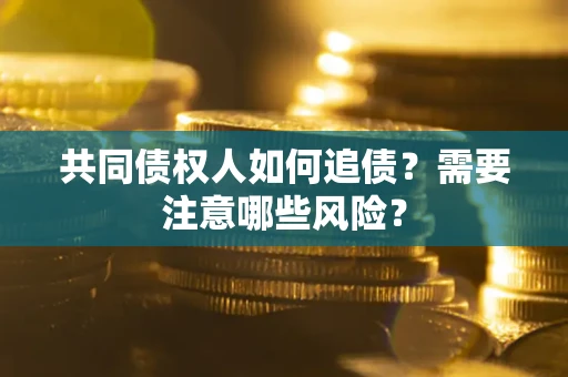 武汉共同债权人如何追债？需要注意哪些风险？