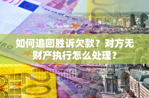 武汉如何追回胜诉欠款？对方无财产执行怎么处理？