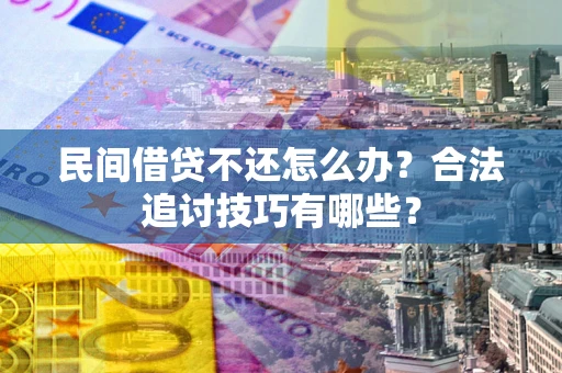 武汉民间借贷不还怎么办？合法追讨技巧有哪些？