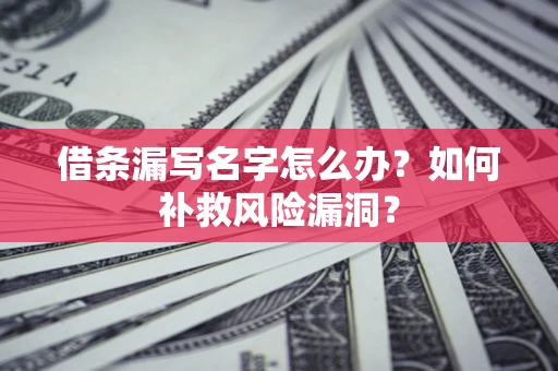 武汉借条漏写名字怎么办？如何补救风险漏洞？