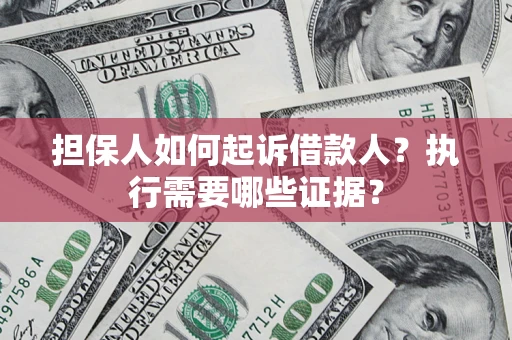 武汉担保人如何起诉借款人？执行需要哪些证据？