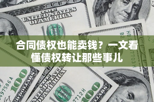 武汉合同债权也能卖钱？一文看懂债权转让那些事儿