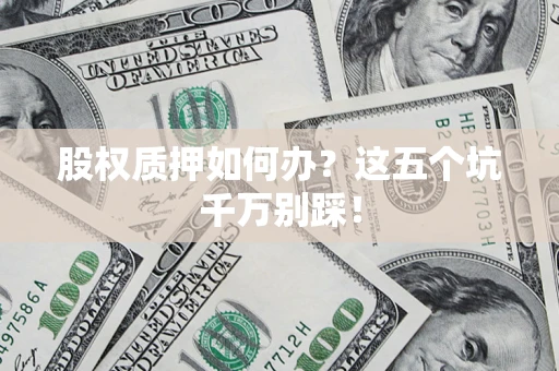 武汉股权质押如何办？这五个坑千万别踩！