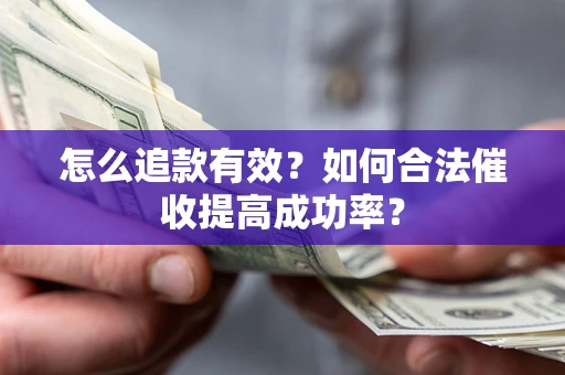 武汉怎么追款有效？如何合法催收提高成功率？