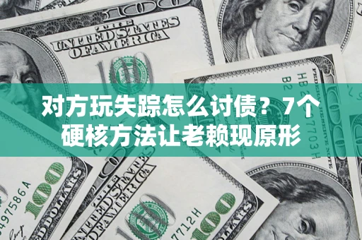武汉对方玩失踪怎么讨债？7个硬核方法让老赖现原形