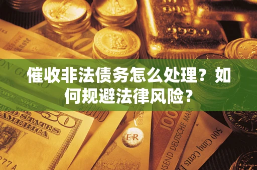 武汉催收非法债务怎么处理？如何规避法律风险？