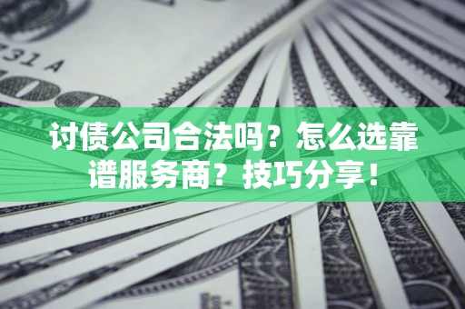 武汉讨债公司合法吗？怎么选靠谱服务商？技巧分享！