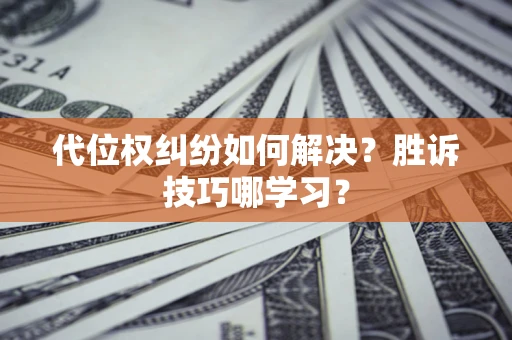 武汉代位权纠纷如何解决？胜诉技巧哪学习？