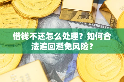 武汉借钱不还怎么处理？如何合法追回避免风险？