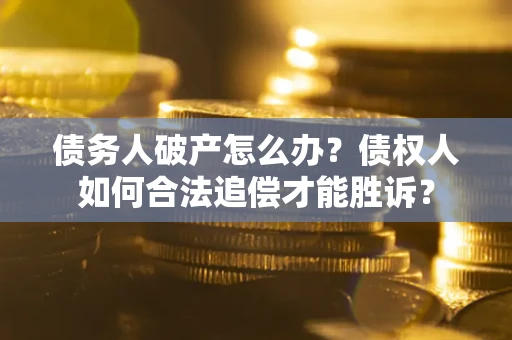 武汉债务人破产怎么办？债权人如何合法追偿才能胜诉？