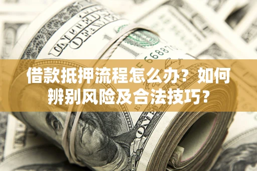 武汉借款抵押流程怎么办？如何辨别风险及合法技巧？