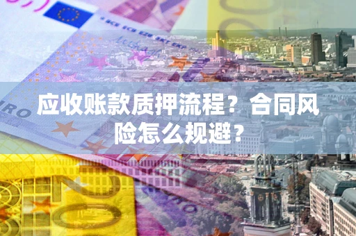 武汉应收账款质押流程？合同风险怎么规避？