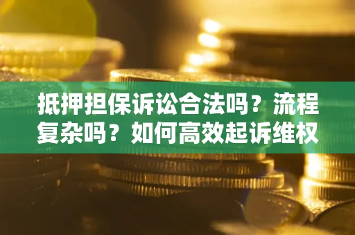 武汉抵押担保诉讼合法吗？流程复杂吗？如何高效起诉维权？