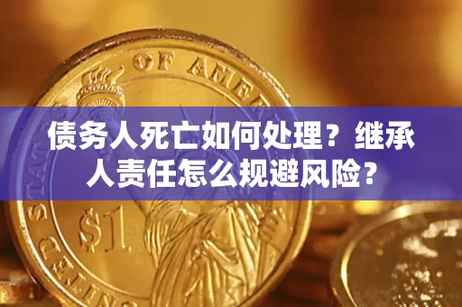 武汉债务人死亡如何处理?继承人责任怎么规避风险? 武汉债务人死亡如何处理?继承人责任怎么规避风险?
