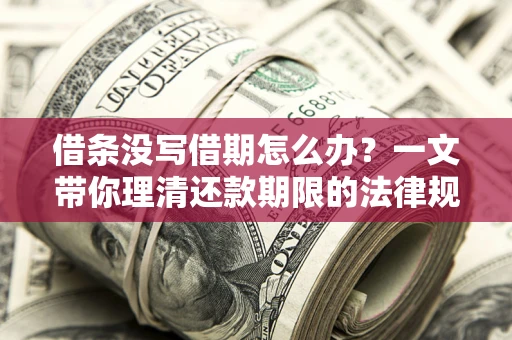 武汉借条没写借期怎么办？一文带你理清还款期限的法律规则