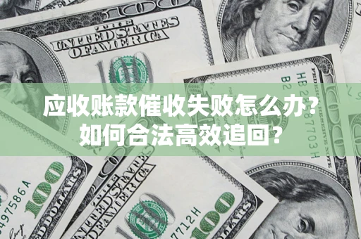 武汉应收账款催收失败怎么办？如何合法高效追回？