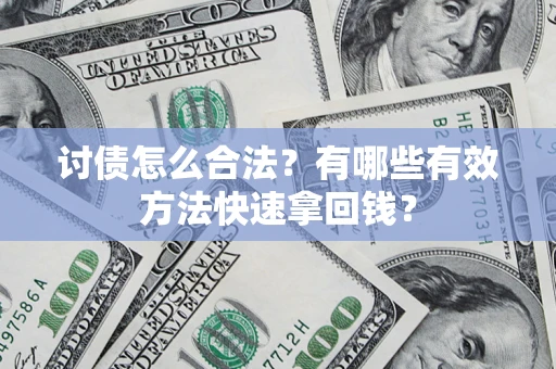 武汉讨债怎么合法？有哪些有效方法快速拿回钱？