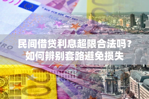 武汉民间借贷利息超限合法吗？如何辨别套路避免损失