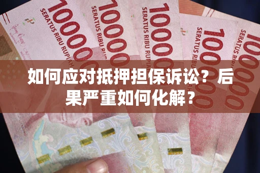 武汉如何应对抵押担保诉讼？后果严重如何化解？