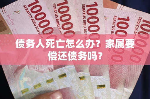 武汉债务人死亡怎么办？家属要偿还债务吗？