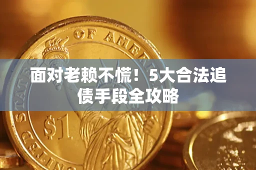 武汉面对老赖不慌！5大合法追债手段全攻略