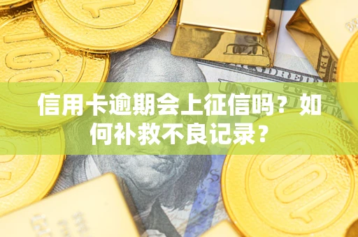 武汉信用卡逾期会上征信吗？如何补救不良记录？