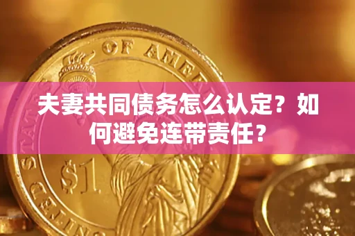 武汉夫妻共同债务怎么认定？如何避免连带责任？