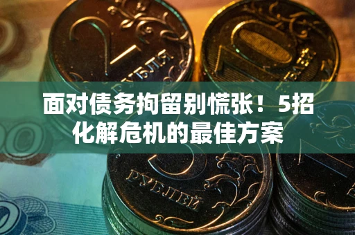 武汉面对债务拘留别慌张！5招化解危机的最佳方案