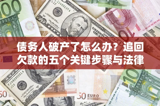 武汉债务人破产了怎么办？追回欠款的五个关键步骤与法律策略