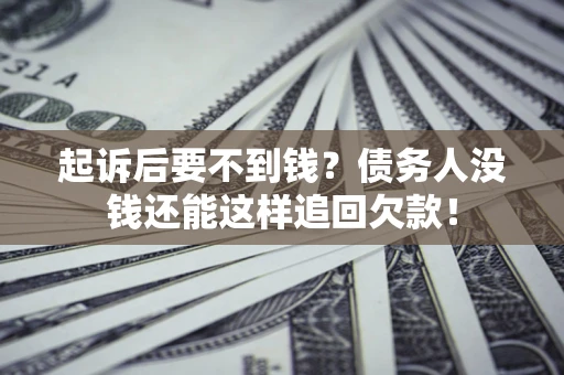 武汉起诉后要不到钱？债务人没钱还能这样追回欠款！