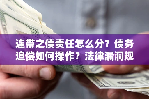 武汉连带之债责任怎么分？债务追偿如何操作？法律漏洞规避指南