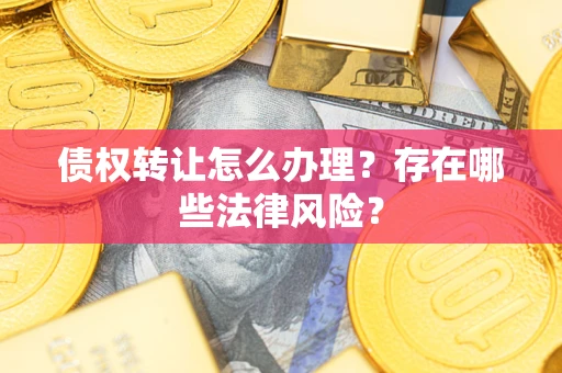 武汉债权转让怎么办理？存在哪些法律风险？