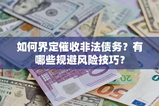 武汉如何界定催收非法债务？有哪些规避风险技巧？