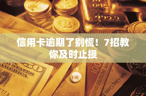 武汉信用卡逾期了别慌！7招教你及时止损