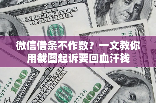 武汉微信借条不作数？一文教你用截图起诉要回血汗钱