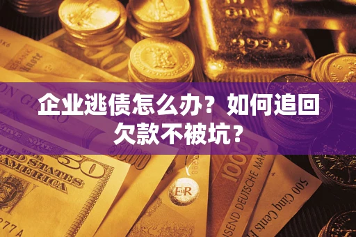 武汉企业逃债怎么办？如何追回欠款不被坑？