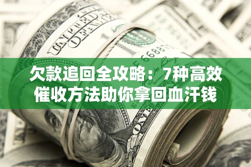 武汉欠款追回全攻略：7种高效催收方法助你拿回血汗钱