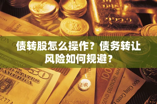 武汉债转股怎么操作？债务转让风险如何规避？