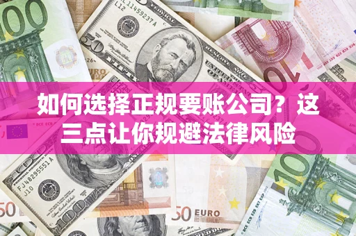 武汉如何选择正规要账公司？这三点让你规避法律风险