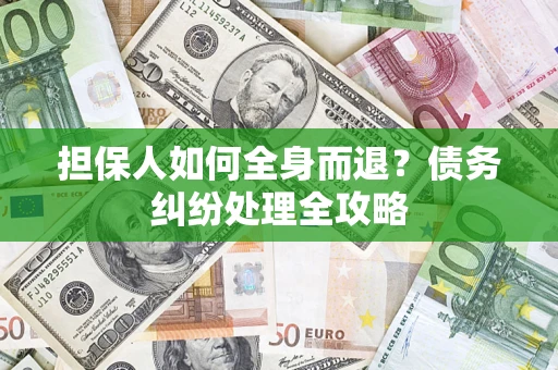 武汉担保人如何全身而退？债务纠纷处理全攻略