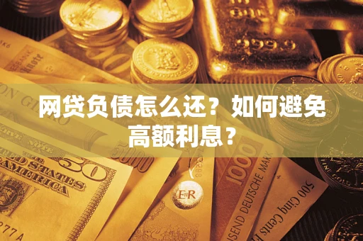 武汉网贷负债怎么还？如何避免高额利息？